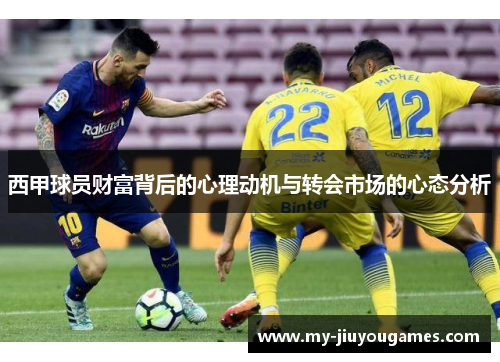 西甲球员财富背后的心理动机与转会市场的心态分析