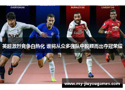 英超激烈竞争白热化 谁将从众多强队中脱颖而出夺冠荣耀