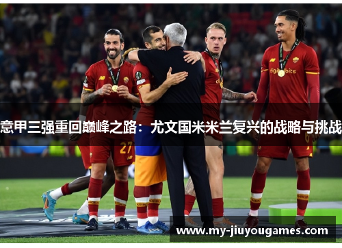 意甲三强重回巅峰之路：尤文国米米兰复兴的战略与挑战