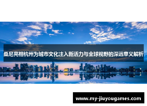 桑尼亮相杭州为城市文化注入新活力与全球视野的深远意义解析
