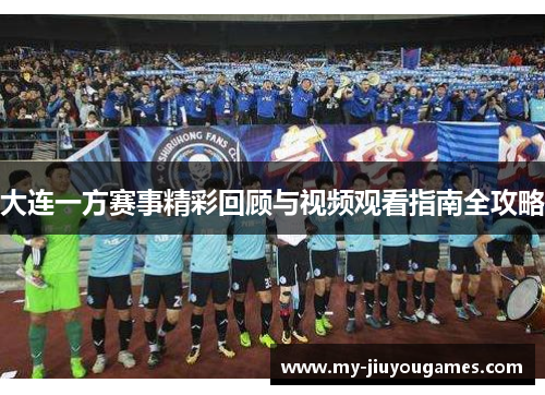 大连一方赛事精彩回顾与视频观看指南全攻略