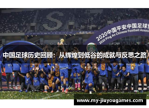 中国足球历史回顾：从辉煌到低谷的成就与反思之路
