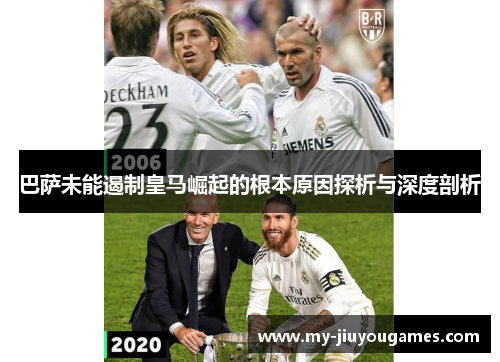 巴萨未能遏制皇马崛起的根本原因探析与深度剖析