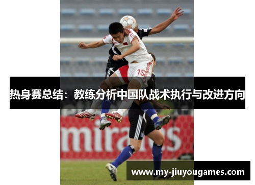 热身赛总结：教练分析中国队战术执行与改进方向
