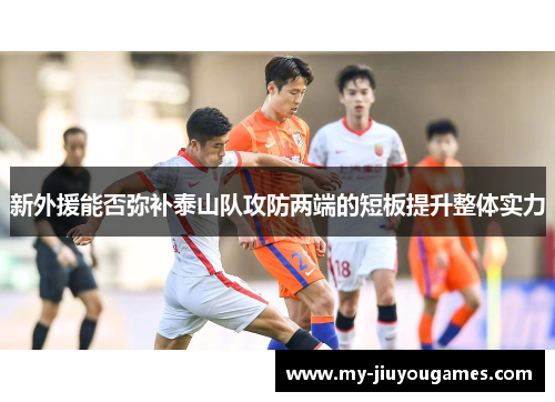 新外援能否弥补泰山队攻防两端的短板提升整体实力