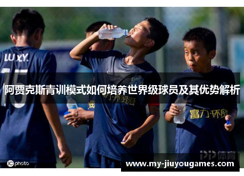 阿贾克斯青训模式如何培养世界级球员及其优势解析