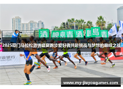 2025厦门马拉松激情盛宴跑步爱好者共赴挑战与梦想的巅峰之战