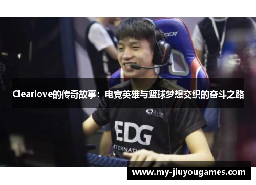 Clearlove的传奇故事：电竞英雄与篮球梦想交织的奋斗之路