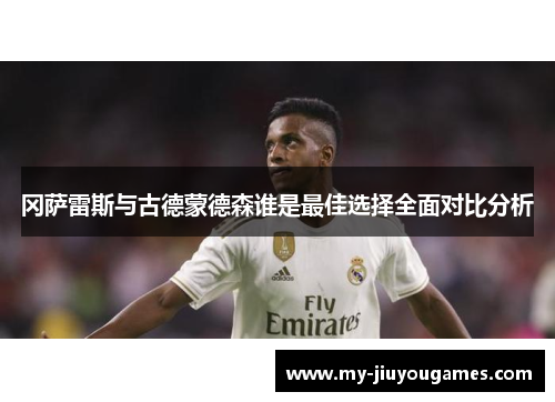 冈萨雷斯与古德蒙德森谁是最佳选择全面对比分析