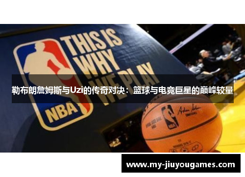 勒布朗詹姆斯与Uzi的传奇对决：篮球与电竞巨星的巅峰较量