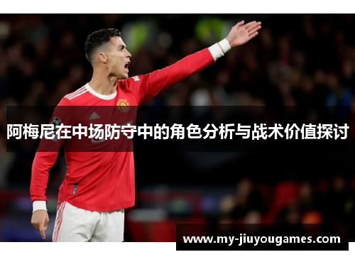 阿梅尼在中场防守中的角色分析与战术价值探讨