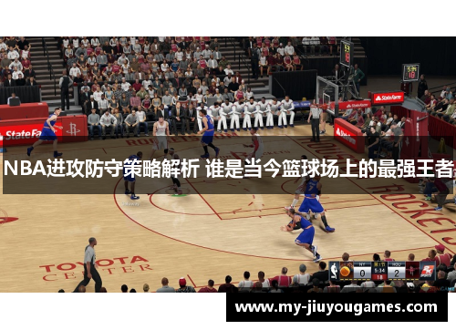 NBA进攻防守策略解析 谁是当今篮球场上的最强王者