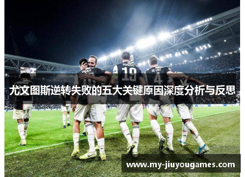 尤文图斯逆转失败的五大关键原因深度分析与反思