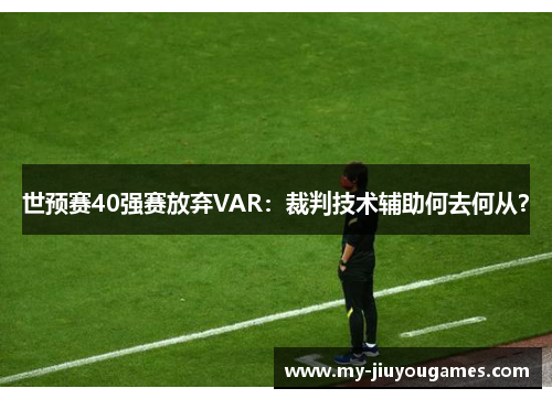 世预赛40强赛放弃VAR：裁判技术辅助何去何从？