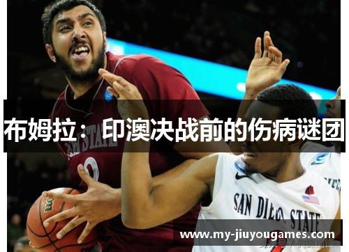 布姆拉：印澳决战前的伤病谜团