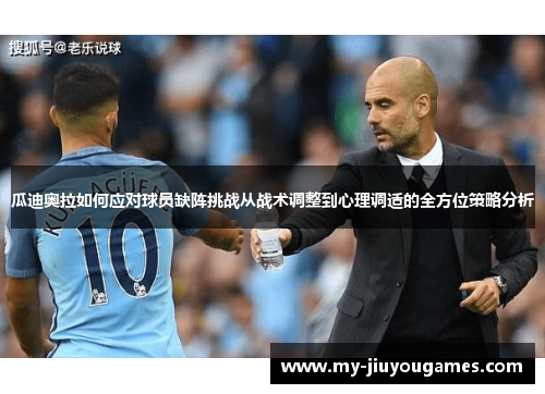 瓜迪奥拉如何应对球员缺阵挑战从战术调整到心理调适的全方位策略分析