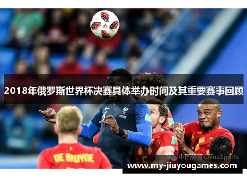 2018年俄罗斯世界杯决赛具体举办时间及其重要赛事回顾