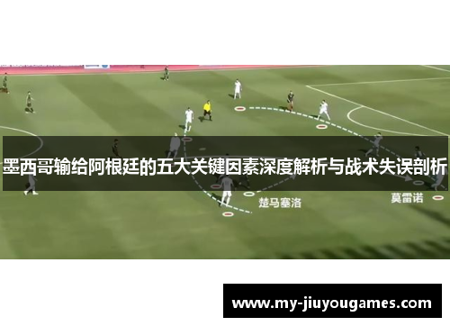 墨西哥输给阿根廷的五大关键因素深度解析与战术失误剖析