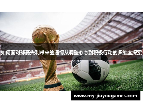如何面对球赛失利带来的遗憾从调整心态到积极行动的多维度探索