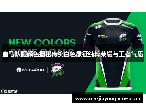 皇马队服颜色揭秘传统白色象征纯粹荣耀与王者气质