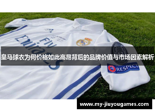皇马球衣为何价格如此高昂背后的品牌价值与市场因素解析