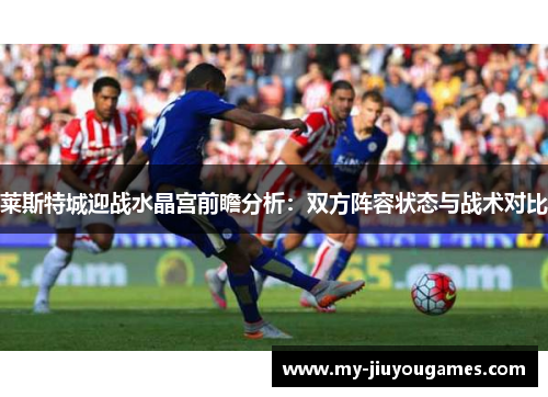 莱斯特城迎战水晶宫前瞻分析：双方阵容状态与战术对比