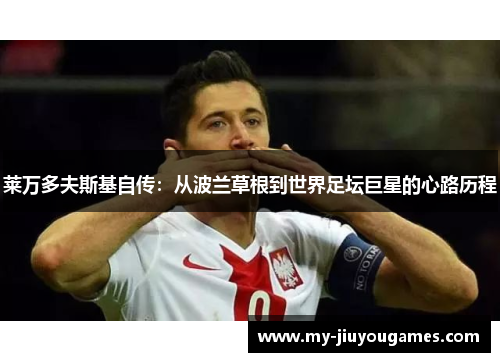 莱万多夫斯基自传：从波兰草根到世界足坛巨星的心路历程