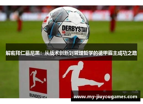 解密拜仁慕尼黑：从战术创新到管理哲学的德甲霸主成功之路